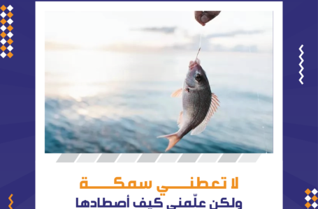 لا تعطني سمكة ولكن علمني كيف أصطادها