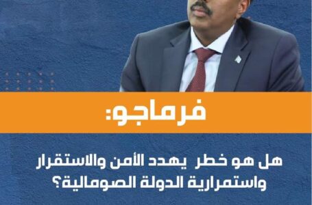 فرماجو: هل هو خطر يهدد الأمن والاستقرار واستمرارية الدولة الصومالية؟