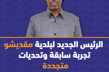 الرّئيس الجديد لبلدية مقديشو: تجربة سابقة وتحديات متجدّدة!