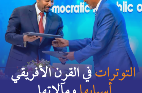 التوترات في القرن الأفريقي: أسبابها ومآلاتها